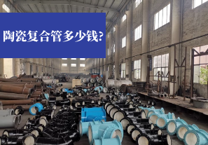 陶瓷复合管多少钱? 陶瓷复合管多少钱?