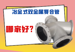 冶金式双金属复合管哪家好? 冶金式双金属复合管哪家好?