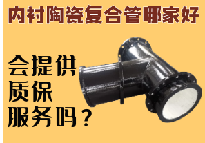 内衬陶瓷复合管哪家好-会提供质保服务吗? 内衬陶瓷复合管哪家好-会提供质保服务吗?