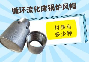 循环流化床锅炉风帽材质有多少种 循环流化床锅炉风帽材质有多少种