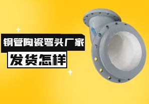 钢管陶瓷弯头厂家发货速度怎样? 钢管陶瓷弯头厂家发货速度怎样?