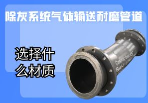 除灰系统气体输送耐磨管道选择什么材质 除灰系统气体输送耐磨管道选择什么材质