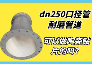 dn250口径管耐磨管道可以做陶瓷贴片的吗? dn250口径管耐磨管道可以做陶瓷贴片的吗?