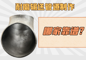 耐磨输送管道制作哪家靠谱? 耐磨输送管道制作哪家靠谱?