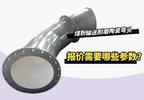 煤粉输送耐磨陶瓷弯头报价需要哪些参数? 煤粉输送耐磨陶瓷弯头报价需要哪些参数?