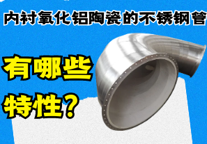 内衬氧化铝陶瓷的不锈钢管有哪些特性? 内衬氧化铝陶瓷的不锈钢管有哪些特性?