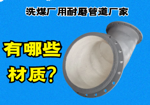 洗煤厂用耐磨管道厂家有哪些材质? 洗煤厂用耐磨管道厂家有哪些材质?