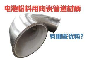 电池粉料用陶瓷管道材质有哪些优势? 电池粉料用陶瓷管道材质有哪些优势?